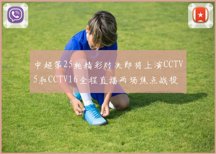 中超第25轮精彩对决即将上演CCTV5和CCTV16全程直播两场焦点战役
