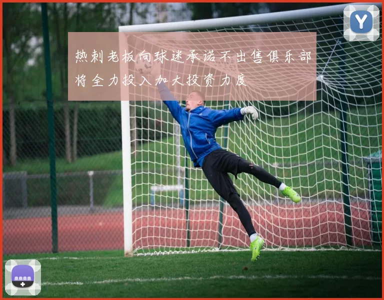 热刺老板向球迷承诺不出售俱乐部将全力投入加大投资力度
