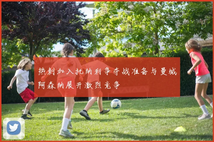 热刺加入托纳利争夺战准备与曼城阿森纳展开激烈竞争