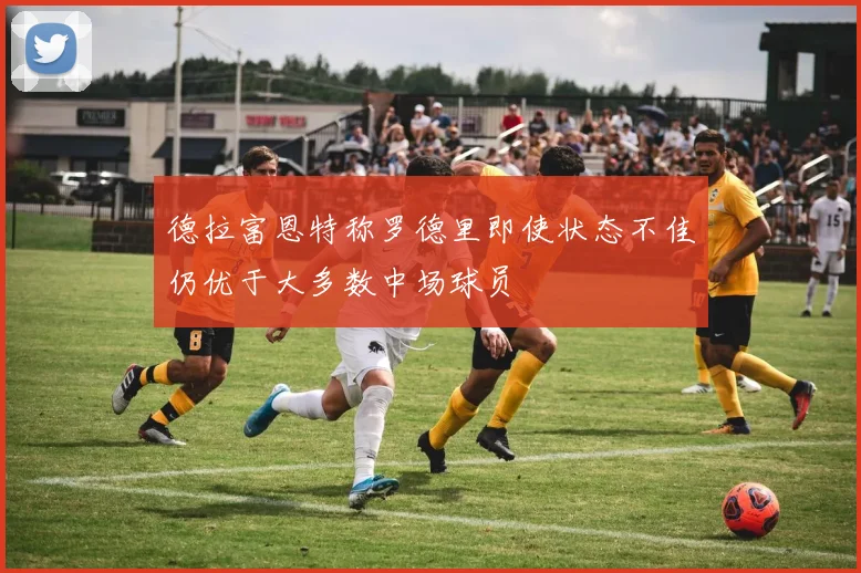 德拉富恩特称罗德里即使状态不佳仍优于大多数中场球员