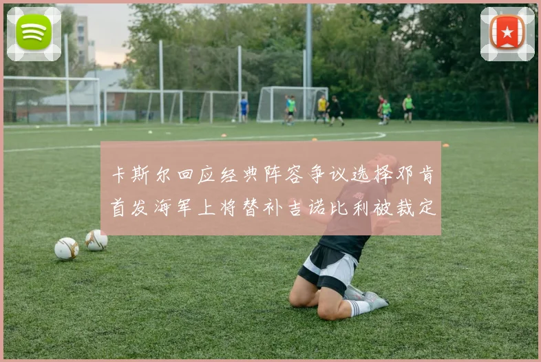 卡斯尔回应经典阵容争议选择邓肯首发海军上将替补吉诺比利被裁定论