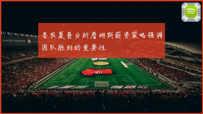 香农夏普分析詹姆斯薪资策略强调团队胜利的重要性
