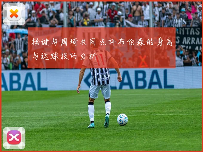 杨健与周琦共同点评布伦森的身高与运球技巧分析