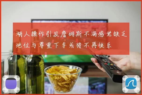 湖人操作引发詹姆斯不满感觉缺乏地位与尊重下季或将不再快乐
