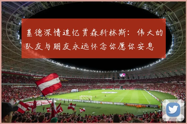 基德深情追忆贾森科林斯：伟大的队友与朋友永远怀念你愿你安息