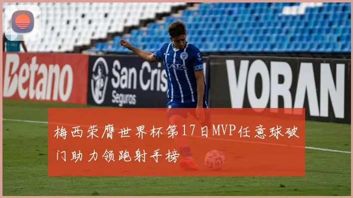 梅西荣膺世界杯第17日MVP任意球破门助力领跑射手榜