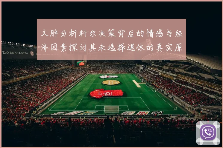 文胖分析科尔决策背后的情感与经济因素探讨其未选择退休的真实原因
