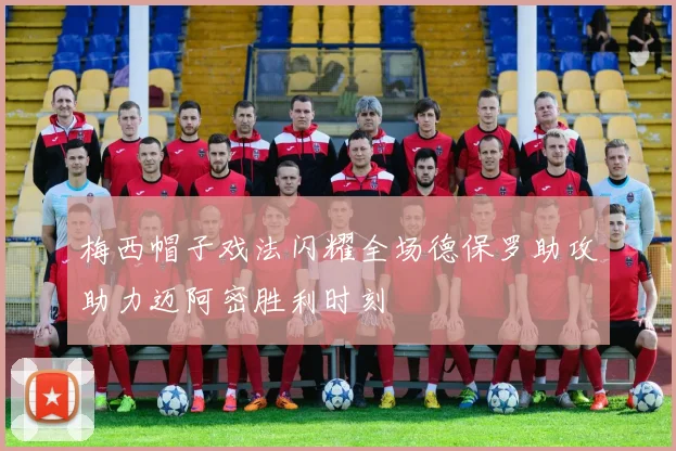 梅西帽子戏法闪耀全场德保罗助攻助力迈阿密胜利时刻