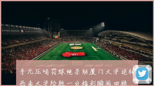 李元压哨罚球绝杀助厦门大学逆转西南大学险胜一分精彩瞬间回顾